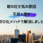 朝の吐き気の原因 不安と恐れ ゼロ化メソッドで解消しました