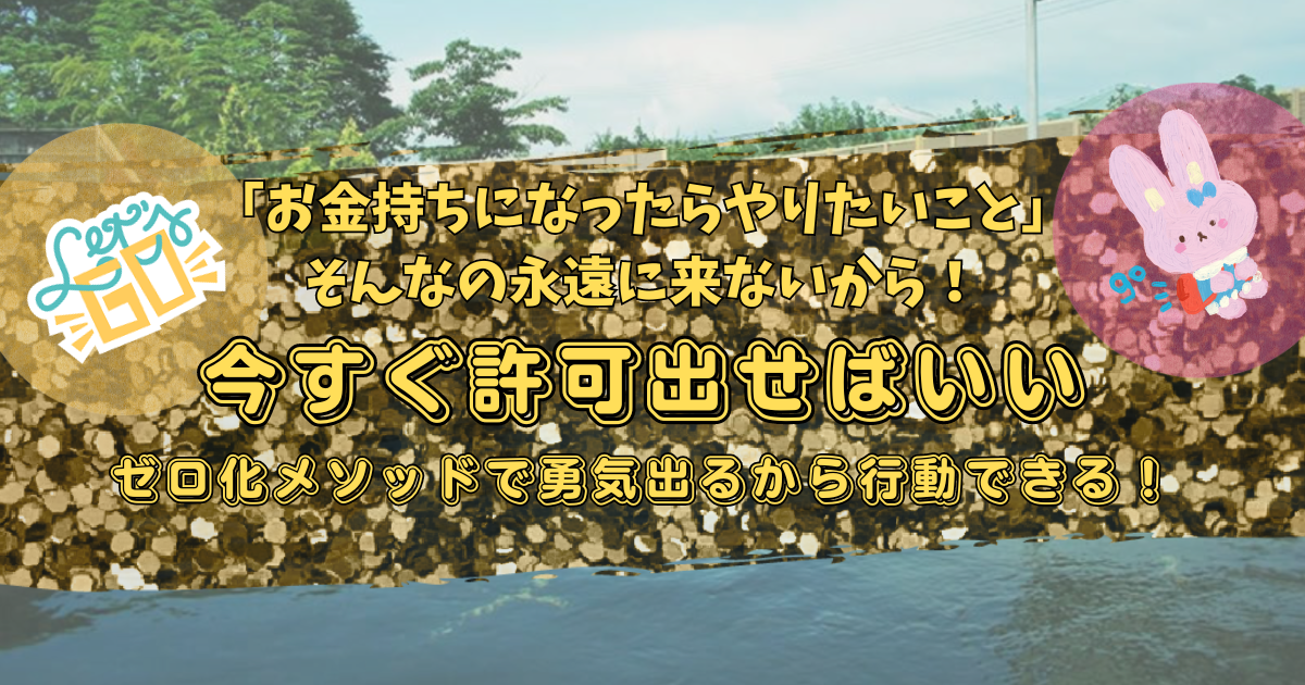 お金持ちになったらやりたいこと→そんなの永遠に来ないから、今すぐ許可出せばいい。ゼロ化メソッドで勇気出るから行動できる！